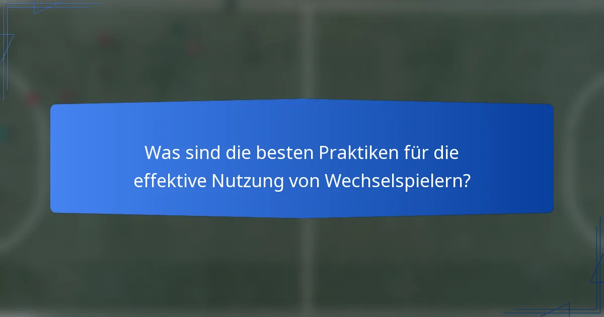 Was sind die besten Praktiken für die effektive Nutzung von Wechselspielern?