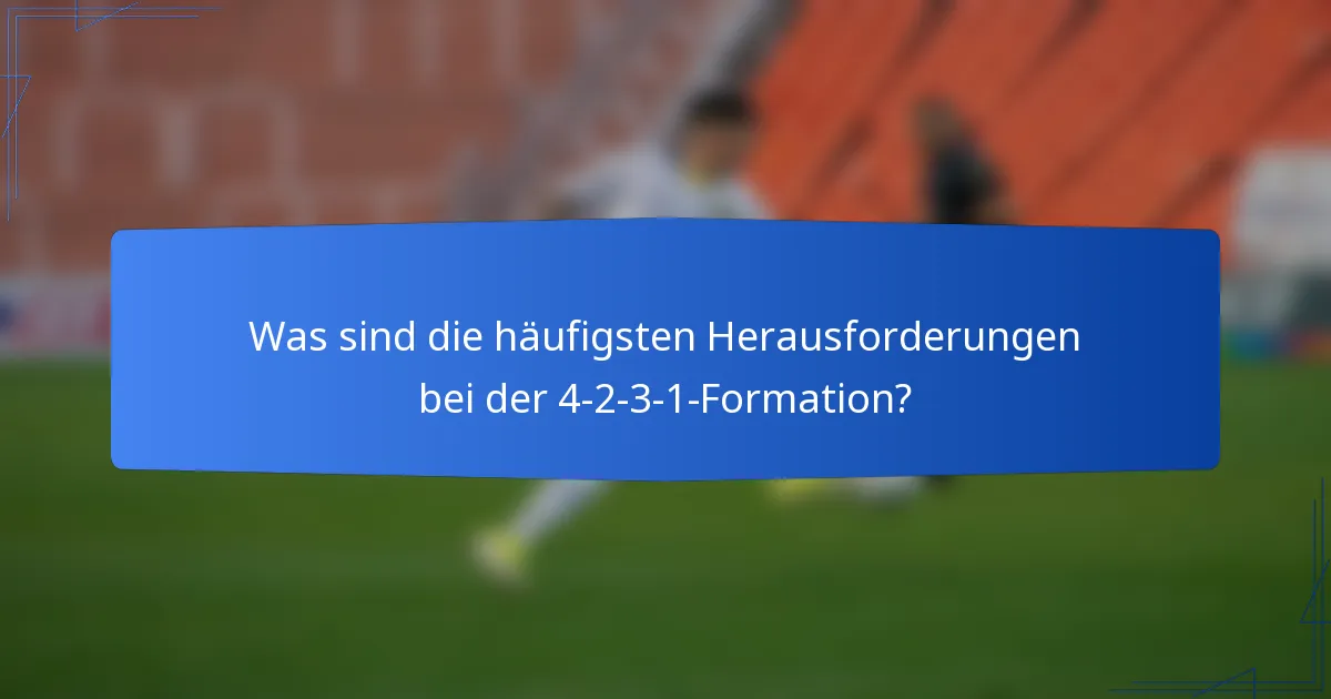 Was sind die häufigsten Herausforderungen bei der 4-2-3-1-Formation?