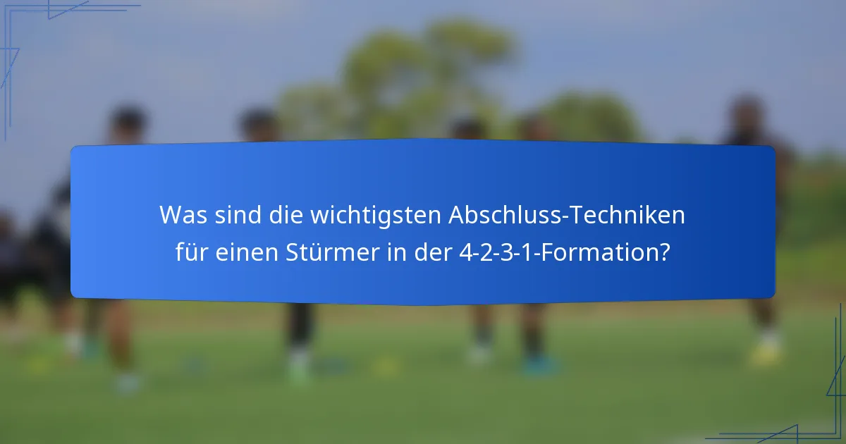 Was sind die wichtigsten Abschluss-Techniken für einen Stürmer in der 4-2-3-1-Formation?