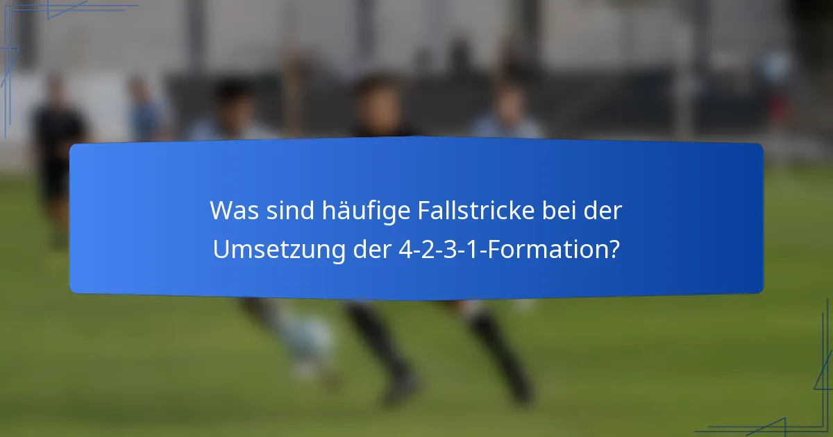 Was sind häufige Fallstricke bei der Umsetzung der 4-2-3-1-Formation?