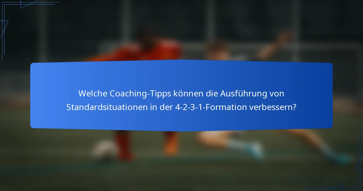 Welche Coaching-Tipps können die Ausführung von Standardsituationen in der 4-2-3-1-Formation verbessern?