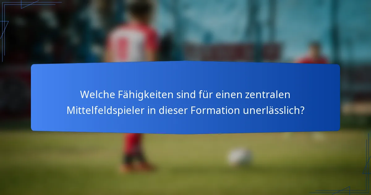 Welche Fähigkeiten sind für einen zentralen Mittelfeldspieler in dieser Formation unerlässlich?