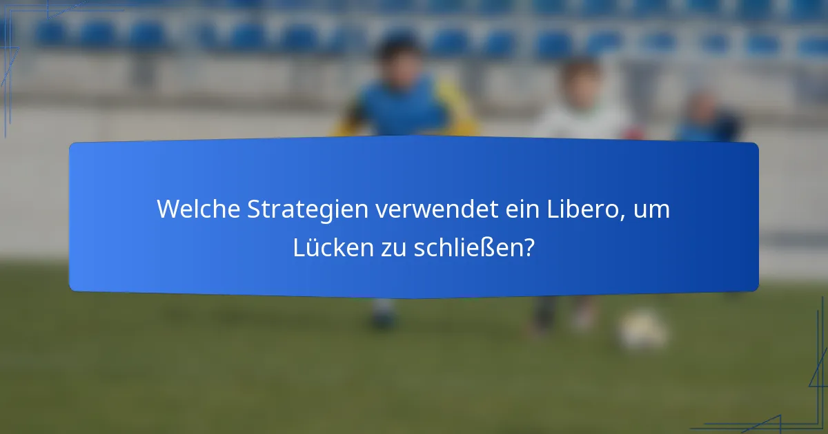 Welche Strategien verwendet ein Libero, um Lücken zu schließen?