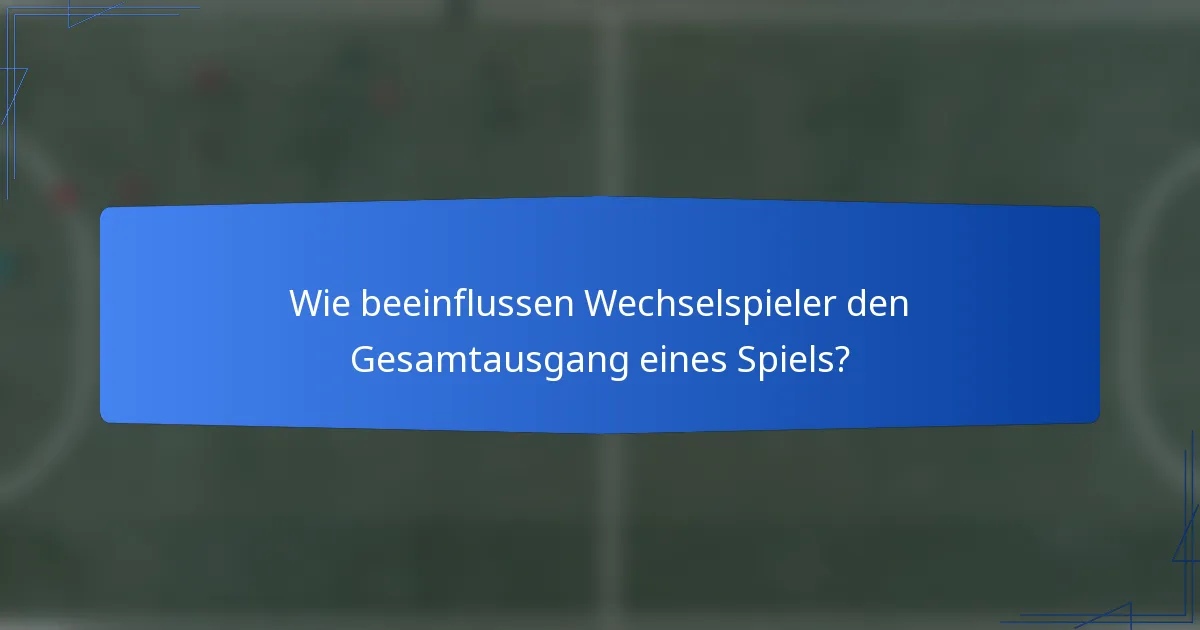 Wie beeinflussen Wechselspieler den Gesamtausgang eines Spiels?