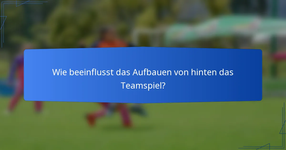 Wie beeinflusst das Aufbauen von hinten das Teamspiel?