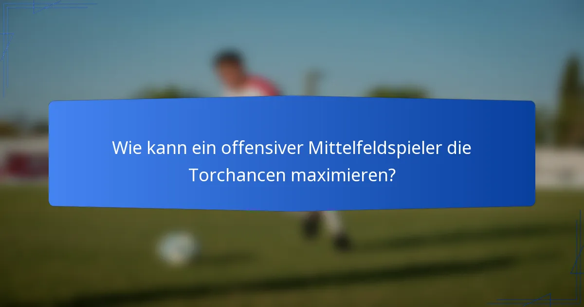 Wie kann ein offensiver Mittelfeldspieler die Torchancen maximieren?