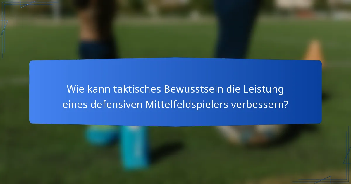 Wie kann taktisches Bewusstsein die Leistung eines defensiven Mittelfeldspielers verbessern?