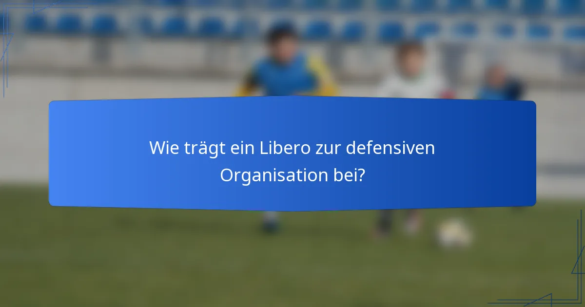 Wie trägt ein Libero zur defensiven Organisation bei?