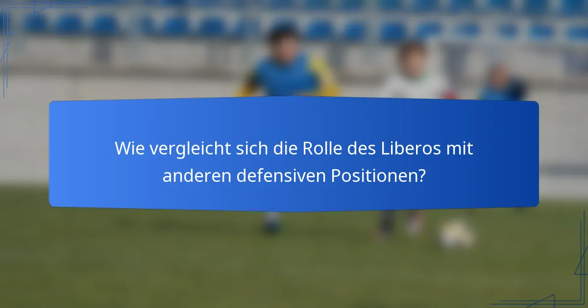 Wie vergleicht sich die Rolle des Liberos mit anderen defensiven Positionen?
